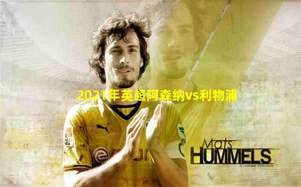 2021年英超阿森纳vs利物浦