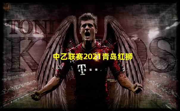 中乙联赛2021青岛红狮