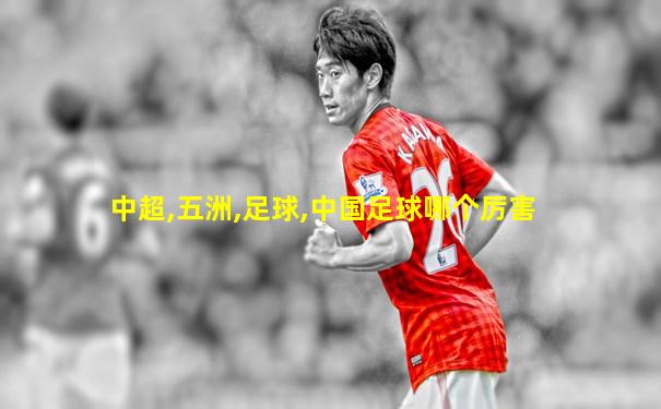 中超,五洲,足球,中国足球哪个厉害