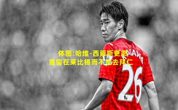 体图:哈维-西蒙斯更愿意留在莱比锡而不是去拜仁