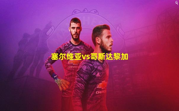 塞尔维亚vs哥斯达黎加