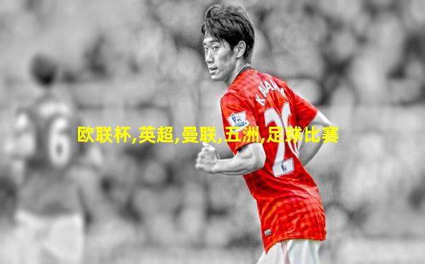 欧联杯,英超,曼联,五洲,足球比赛